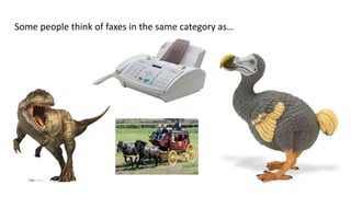 Some people think of faxes in the same category as…
 