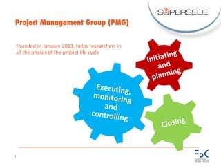 8
Project Management Group (PMG)
Founded in January 2013, helps researchers in
all the phases of the project life cycle
 