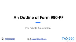 An Outline of Form 990-PF
For Private Foundation
support@tax990.com
704.839.2321
 