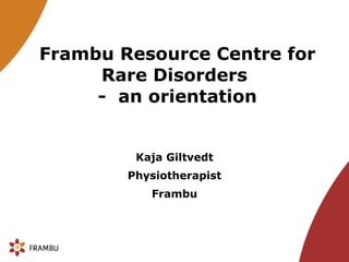 Frambu Resource Centre for Rare Disorders  -  an orientation Kaja Giltvedt Physiotherapist Frambu 