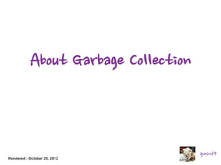 About Garbage Collection

Rendered : October 25, 2012

gmind7

 