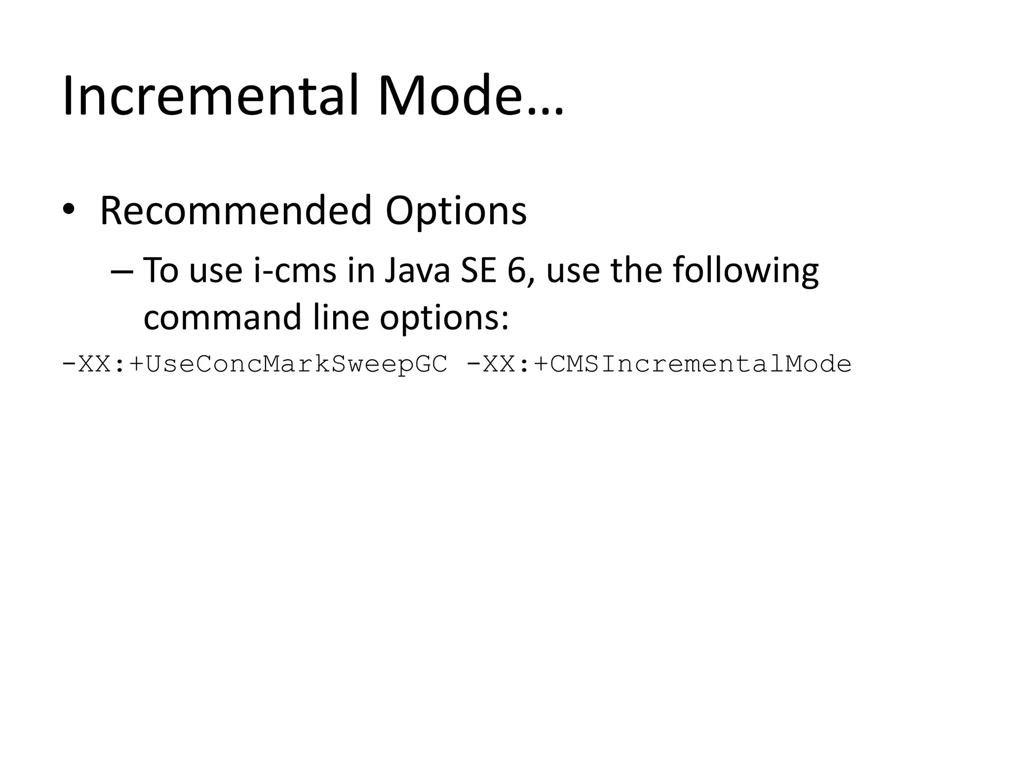 Incremental Mode…
• Recommended Options
– To use i-cms in Java SE 6, use the following
command line options:
-XX:+UseConcMarkSweepGC -XX:+CMSIncrementalMode
 