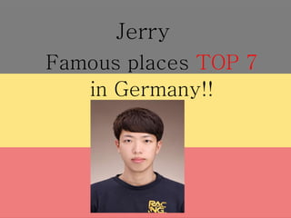 Jerry
Famous places TOP 7
in Germany!!
 