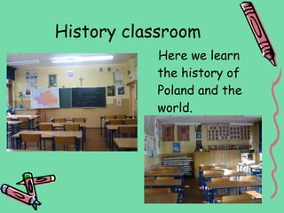 History classroom
           Here we learn
           the history of
           Poland and the
           world.
 