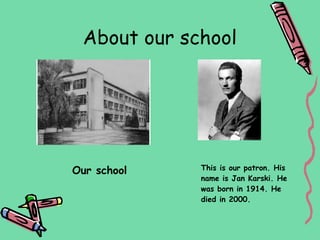 About our school




Our school   This is our patron. His
             name is Jan Karski. He
             was born in 1914. He
             died in 2000.
 