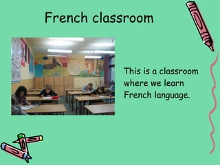 French classroom


           This is a classroom
           where we learn
           French language.
 