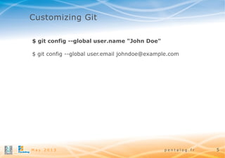 Customizing Git
$ git config --global user.name "John Doe"
$ git config --global user.email johndoe@example.com

May 2013

pentalog.fr

5

 