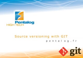 Source versioning with GIT
p e n t a l

www.pentalog.fr

o g . f r

 