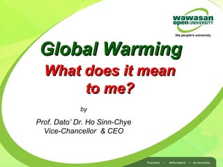 Global WarmingGlobal Warming
by
Prof. Dato’ Dr. Ho Sinn-Chye
Vice-Chancellor & CEO
What does it meanWhat does it mean
to me?to me?
 