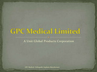 A Unit Global Products Corporation GPC Medical Limited GPC Medical- Orthopedic Implants Manufacturer 