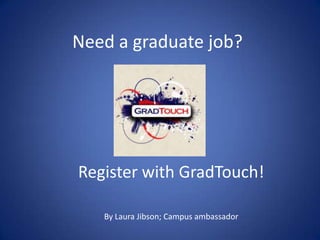 Need a graduate job?




Register with GradTouch!

   By Laura Jibson; Campus ambassador
 