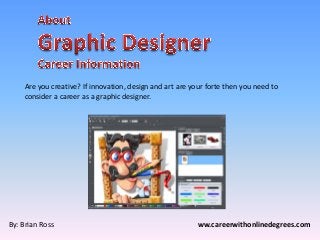 Are you creative? If innovation, design and art are your forte then you need to
consider a career as a graphic designer.
By: Brian Ross ww.careerwithonlinedegrees.com
 