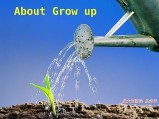About Grow up
 