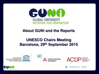 www.guninetwork.org
About GUNi and the Reports
UNESCO Chairs Meeting
Barcelona, 29th September 2015
#UNESCOChairs #HEIW6
 