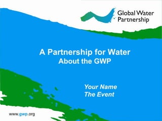 A Partnership for WaterAbout the GWP Your NameThe Event 