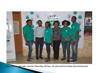Angel Kehinde, John Jude, Tunmike, Olowe Peju, Oti Seun Oti-Aina and Victor,Akpan (the winning team)
 