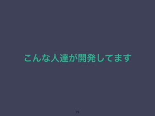 こんな人達が開発してます 
19 
 