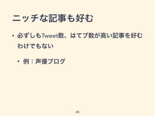 ニッチな記事も好む 
• 必ずしもTweet数、はてブ数が高い記事を好む 
わけでもない 
• 例：声優ブログ 
28 
 