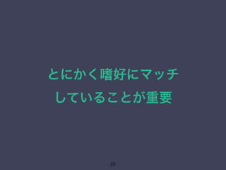 とにかく嗜好にマッチ 
していることが重要 
29 
 