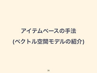アイテムベースの手法 
(ベクトル空間モデルの紹介) 
36 
 