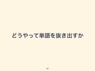 どうやって単語を抜き出すか 
42 
 