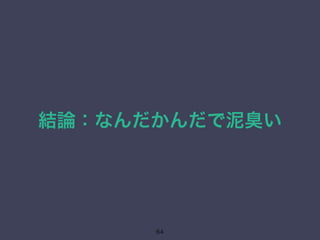結論：なんだかんだで泥臭い 
64 
 