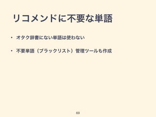 リコメンドに不要な単語 
• オタク辞書にない単語は使わない 
• 不要単語（ブラックリスト）管理ツールも作成 
69 
 