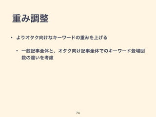 重み調整 
• よりオタク向けなキーワードの重みを上げる 
• 一般記事全体と、オタク向け記事全体でのキーワード登場回 
数の違いを考慮 
74 
 