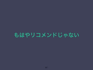 もはやリコメンドじゃない 
87 
 