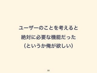 ユーザーのことを考えると 
絶対に必要な機能だった 
（というか俺が欲しい） 
88 
 