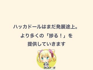 ハッカドールはまだ発展途上。 
より多くの「捗る！」を 
提供していきます 
90 
 