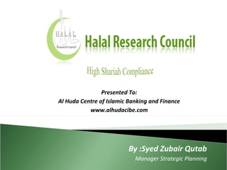 By :Syed Zubair Qutab
Manager Strategic Planning
By :Syed Zubair Qutab
Manage
wrategic P
Presented To:
Al Huda Centre of Islamic Banking and Finance
www.alhudacibe.com
 