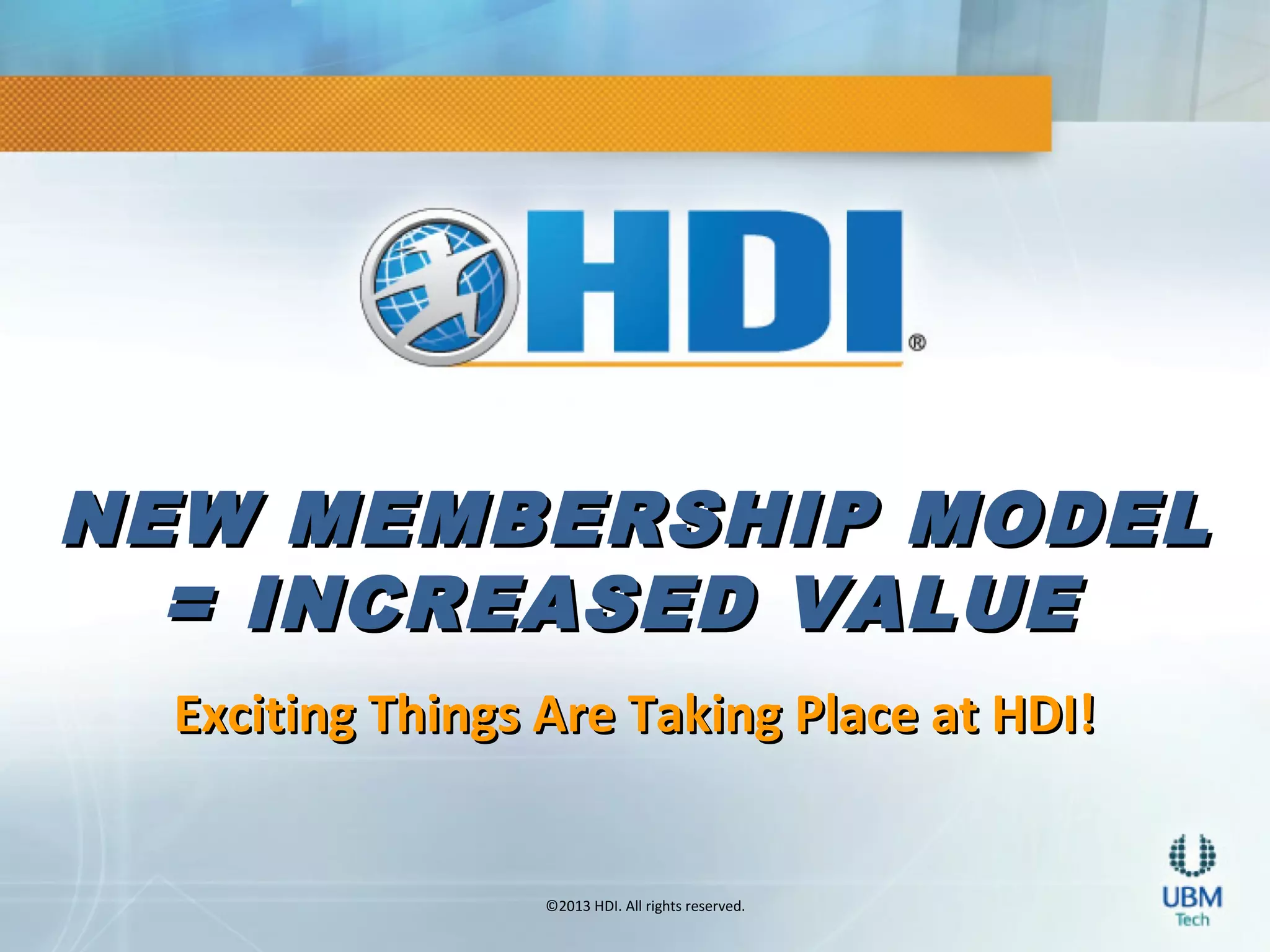©2013 HDI. All rights reserved.
NEW MEMBERSHIP MODELNEW MEMBERSHIP MODEL
= INCREASED VALUE= INCREASED VALUE
Exciting Things Are Taking Place at HDI!Exciting Things Are Taking Place at HDI!
 