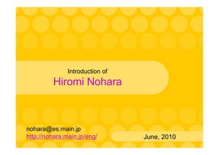 Introduction of
         Hiromi Nohara



nohara@es.main.jp
http://nohara.main.jp/eng/       June, 2010
 