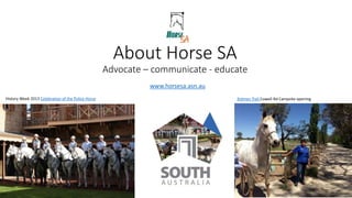 About Horse SA
Advocate – communicate - educate
www.horsesa.asn.au
History Week 2013 Celebration of the Police Horse Kidman Trail Cowell Rd Campsite opening
 
