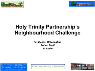 Holy Trinity Partnership’s Neighbourhood Challenge Fr. Michael O’Donoghue Robert Beall Jo Butler 