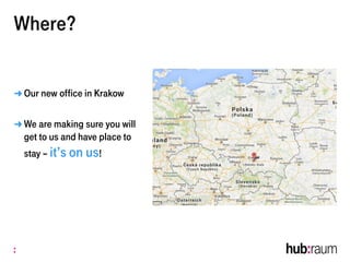 Where?
➜ Our new office in Krakow
➜ We are making sure you will
get to us and have place to
stay – it’s on us!
 