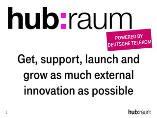 Get, support, launch and
grow as much external
innovation as possible
 