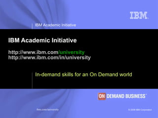IBM Academic Initiative http:// www.ibm.com /university http:// www.ibm.com /in/university In-demand skills for an On Demand world 