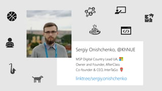 Sergiy Onishchenko, @KhNUE
MSP Digital Country Lead UA,
Owner and Founder, AfterClass
Co-founder & CEO, InterTaGo
linktr.ee/sergiy.onishchenko
 