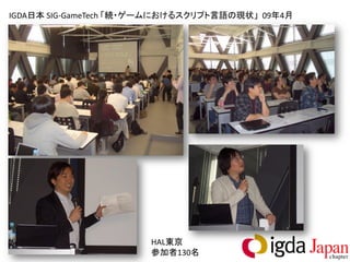 IGDA日本 SIG-GameTech 「続・ゲームにおけるスクリプト言語の現状」 09年4月




                       HAL東京
                       参加者130名
 