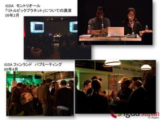 IGDA モントリオール
「リトルビックプラネット」についての講演
09年2月




IGDA フィンランド パブミーティング
09年4月
 