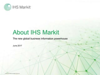 About IHS Markit
June 2017
The new global business information powerhouse
© 2017 IHS Markit. All Rights Reserved.
 