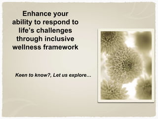 Enhance your
ability to respond to
life’s challenges
through inclusive
wellness framework
Keen to know?, Let us explore…
 