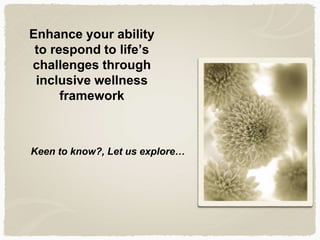 Enhance your ability
to respond to life’s
challenges through
inclusive wellness
framework
Keen to know?, Let us explore…
 