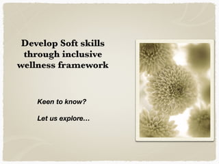 Develop Soft skills
through inclusive
wellness framework
Keen to know?
Let us explore…
 