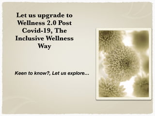 Keen to know?, Let us explore…
Let us upgrade to
Wellness 2.0 Post
Covid-19, The
Inclusive Wellness
Way
 