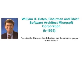 William H. Gates, Chairman and Chief Software Architect Microsoft Corporation (b-1955): “… after the Chinese, South Indians are the smartest people in the world.” 