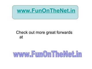 www.FunOnTheNet.in Check out more great forwards at www.FunOnTheNet.in 