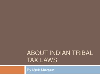 ABOUT INDIAN TRIBAL
TAX LAWS
By Mark Macarro
 